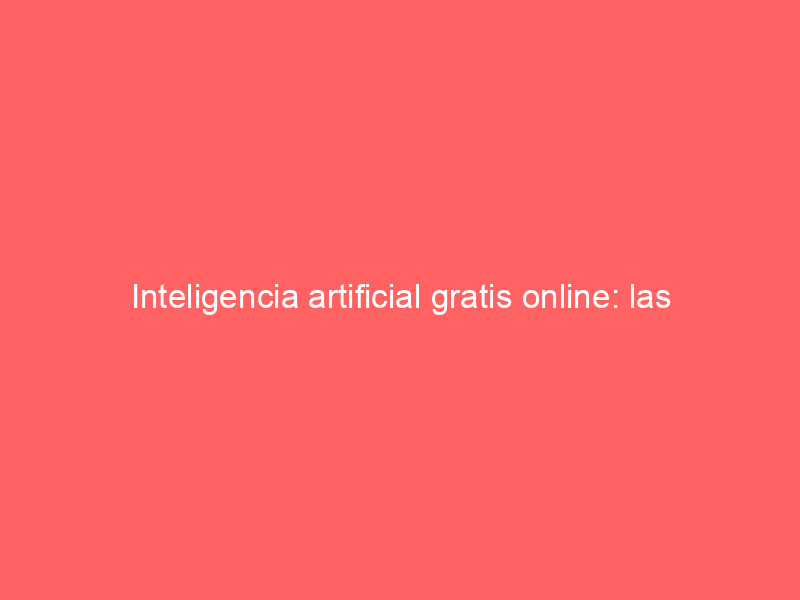 Inteligencia artificial gratis online: las mejores opciones disponibles